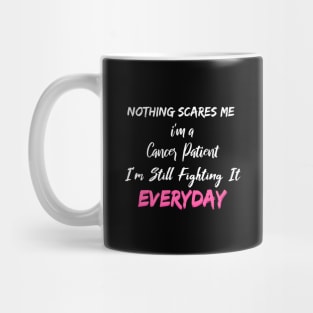 Nothing Scares Me I'm A Cancer Patient I'm Still Fighting It Everyday Mug